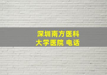 深圳南方医科大学医院 电话